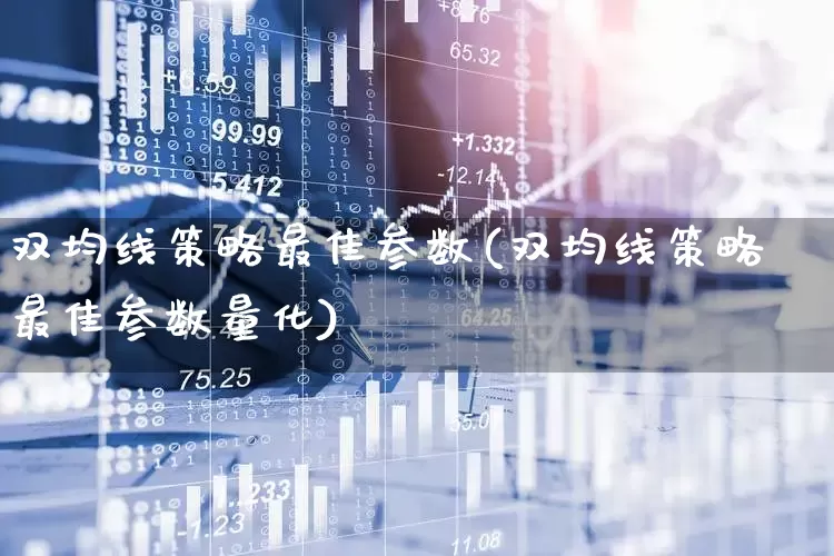 双均线策略最佳参数(双均线策略最佳参数量化)_https://www.syklpowerbike.com_北交所_第1张