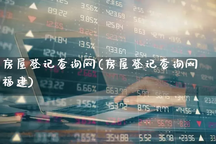 房屋登记查询网(房屋登记查询网福建)_https://www.syklpowerbike.com_创业板_第1张