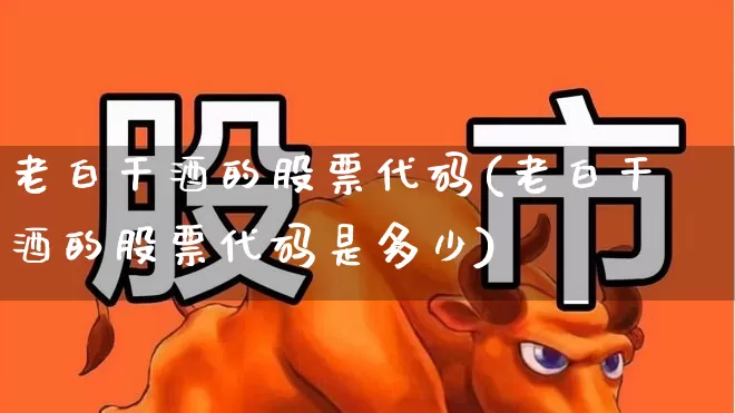 老白干酒的股票代码(老白干酒的股票代码是多少)_https://www.syklpowerbike.com_科创板_第1张