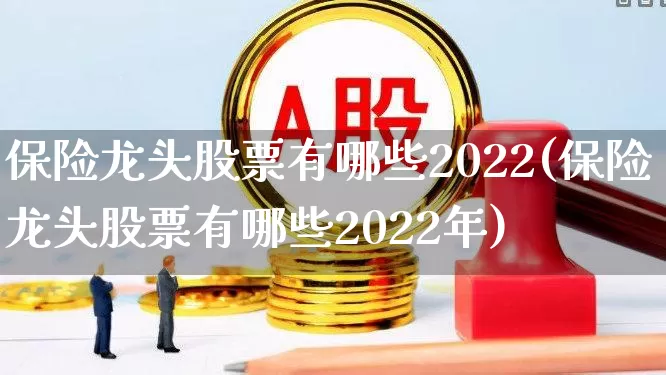 保险龙头股票有哪些2022(保险龙头股票有哪些2022年)_https://www.syklpowerbike.com_科创板_第1张