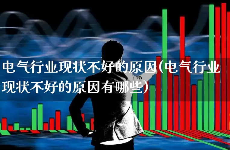 电气行业现状不好的原因(电气行业现状不好的原因有哪些)_https://www.syklpowerbike.com_创业板_第1张