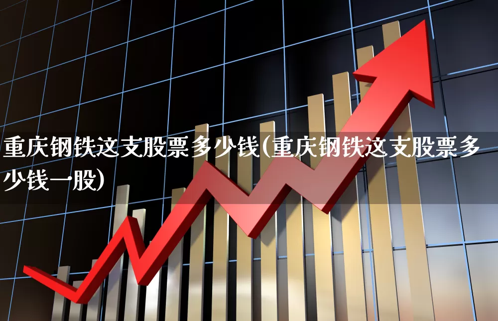 重庆钢铁这支股票多少钱(重庆钢铁这支股票多少钱一股)_https://www.syklpowerbike.com_深交所_第1张
