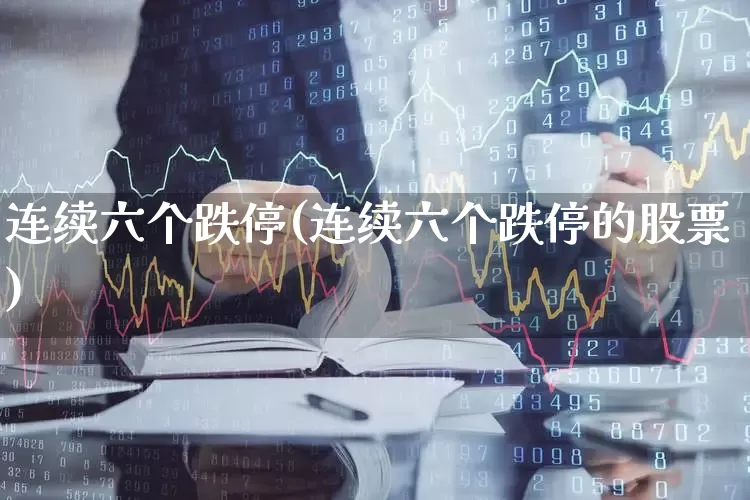 连续六个跌停(连续六个跌停的股票)_https://www.syklpowerbike.com_北交所_第1张