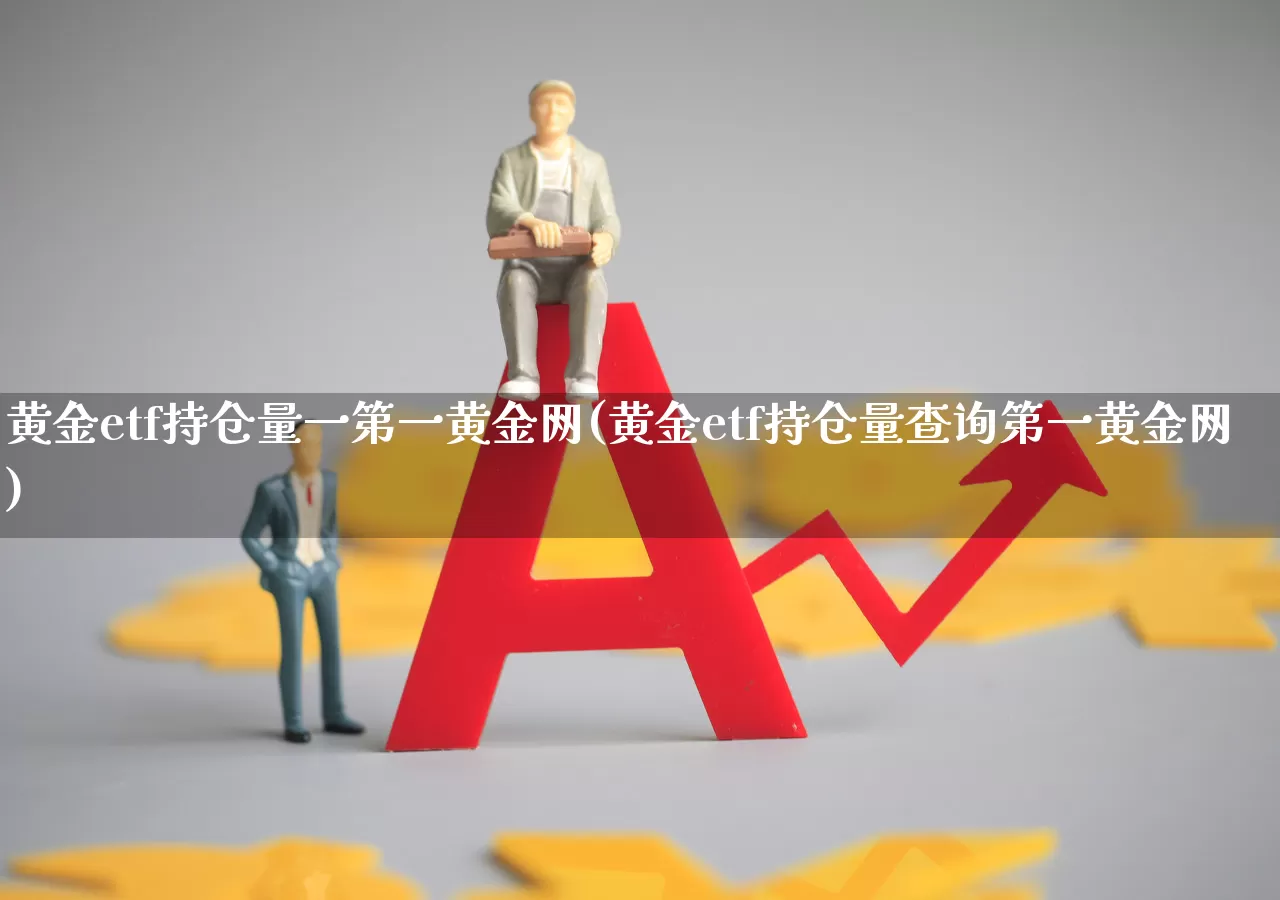 黄金etf持仓量一第一黄金网(黄金etf持仓量查询第一黄金网)_https://www.syklpowerbike.com_科创板_第1张