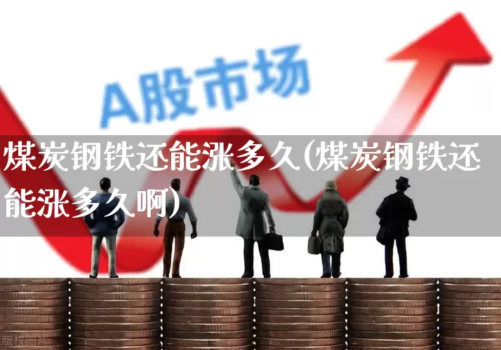 煤炭钢铁还能涨多久(煤炭钢铁还能涨多久啊)_https://www.syklpowerbike.com_上交所_第1张