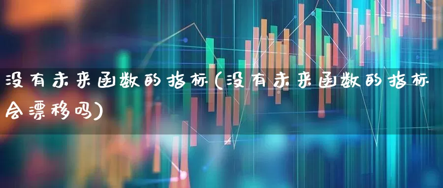 没有未来函数的指标(没有未来函数的指标会漂移吗)_https://www.syklpowerbike.com_创业板_第1张