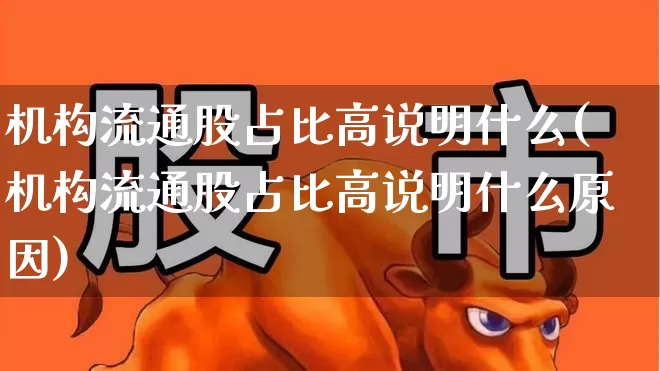 机构流通股占比高说明什么(机构流通股占比高说明什么原因)_https://www.syklpowerbike.com_创业板_第1张