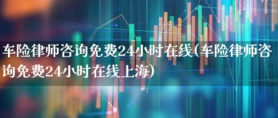 车险律师咨询免费24小时在线(车险律师咨询免费24小时在线上海)_https://www.syklpowerbike.com_科创板_第1张