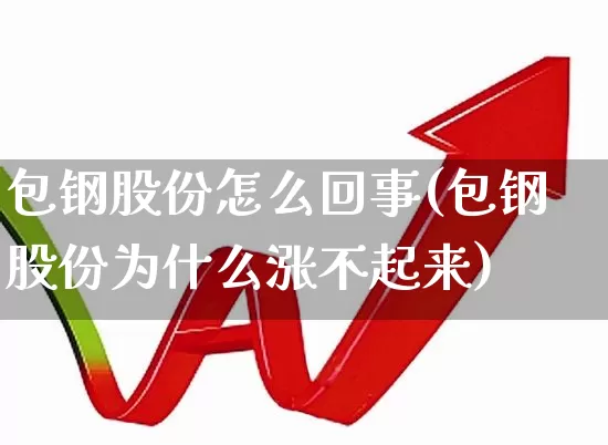 包钢股份怎么回事(包钢股份为什么涨不起来)_https://www.syklpowerbike.com_北交所_第1张