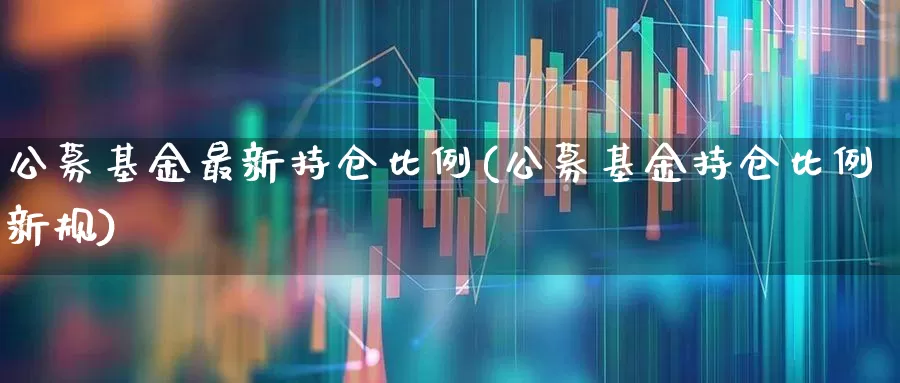 公募基金最新持仓比例(公募基金持仓比例新规)_https://www.syklpowerbike.com_北交所_第1张