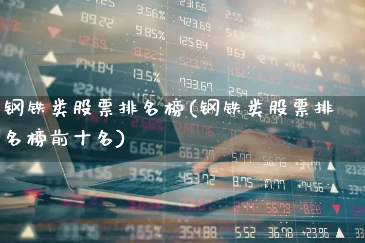 钢铁类股票排名榜(钢铁类股票排名榜前十名)_https://www.syklpowerbike.com_科创板_第1张