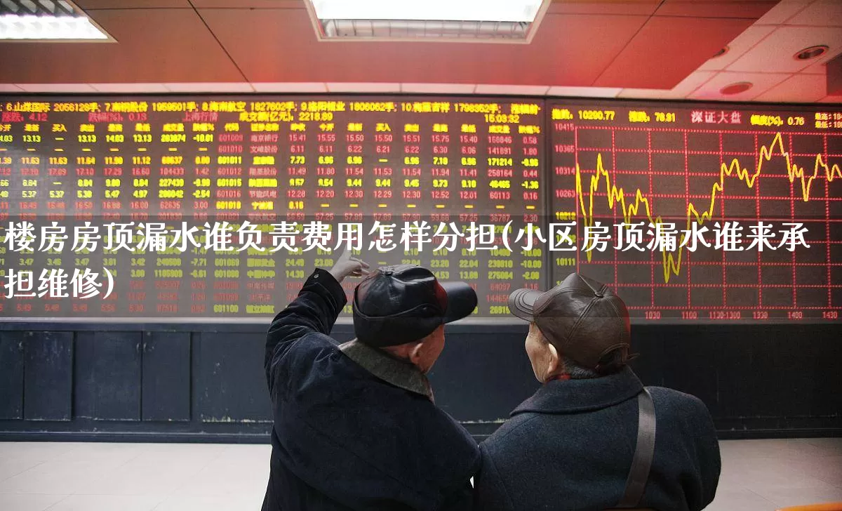 楼房房顶漏水谁负责费用怎样分担(小区房顶漏水谁来承担维修)_https://www.syklpowerbike.com_科创板_第1张