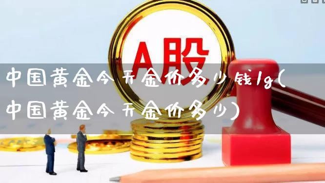 中国黄金今天金价多少钱1g(中国黄金今天金价多少)_https://www.syklpowerbike.com_科创板_第1张