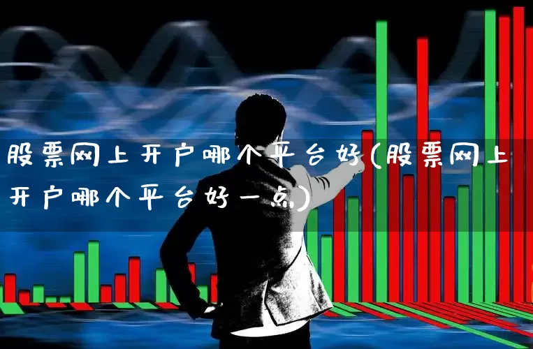 股票网上开户哪个平台好(股票网上开户哪个平台好一点)_https://www.syklpowerbike.com_创业板_第1张