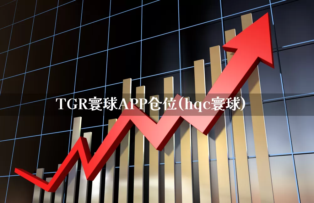 TGR寰球APP仓位(hqc寰球)_https://www.syklpowerbike.com_北交所_第1张