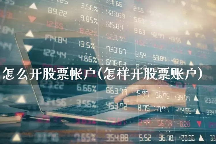 怎么开股票帐户(怎样开股票账户)_https://www.syklpowerbike.com_创业板_第1张