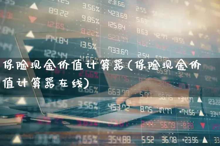 保险现金价值计算器(保险现金价值计算器在线)_https://www.syklpowerbike.com_科创板_第1张