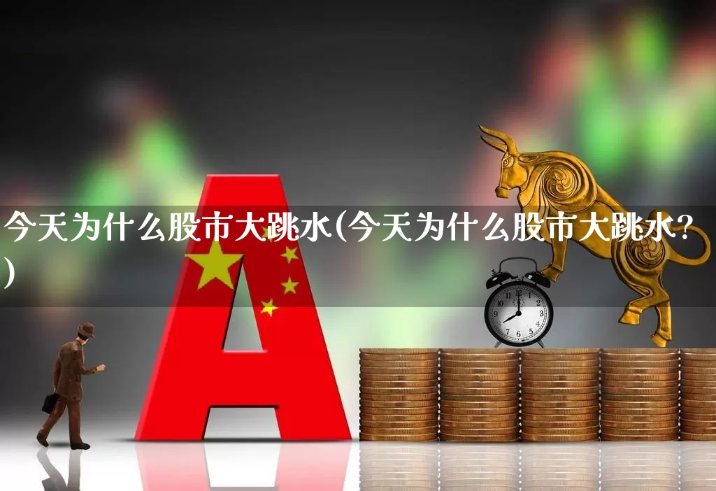 今天为什么股市大跳水(今天为什么股市大跳水?)_https://www.syklpowerbike.com_北交所_第1张