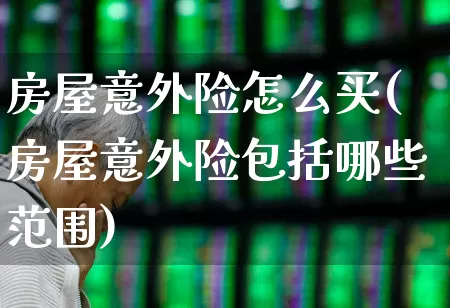 房屋意外险怎么买(房屋意外险包括哪些范围)_https://www.syklpowerbike.com_科创板_第1张