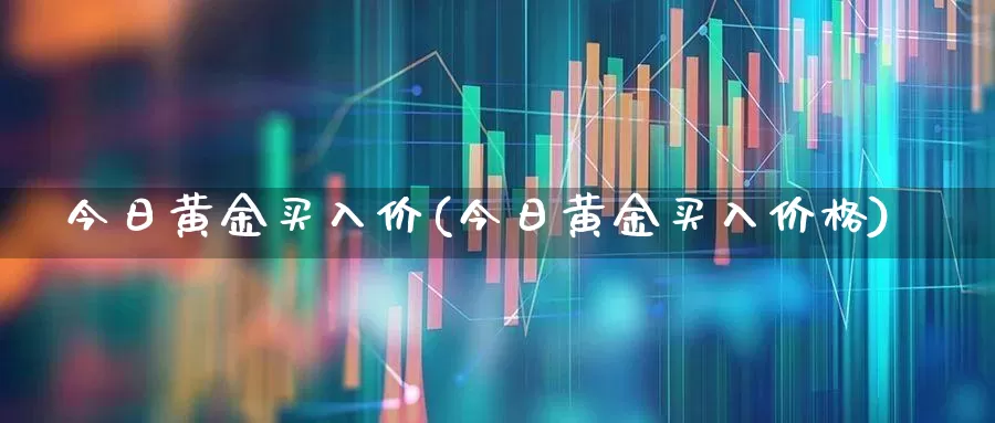 今日黄金买入价(今日黄金买入价格)_https://www.syklpowerbike.com_深交所_第1张