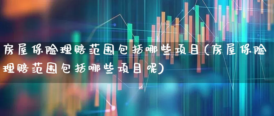 房屋保险理赔范围包括哪些项目(房屋保险理赔范围包括哪些项目呢)_https://www.syklpowerbike.com_北交所_第1张