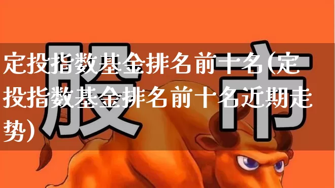 定投指数基金排名前十名(定投指数基金排名前十名近期走势)_https://www.syklpowerbike.com_科创板_第1张