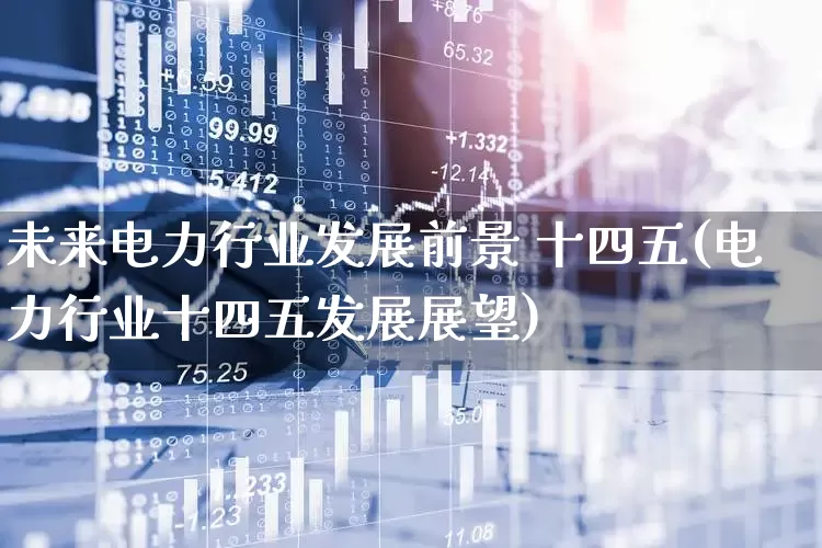 未来电力行业发展前景 十四五(电力行业十四五发展展望)_https://www.syklpowerbike.com_科创板_第1张