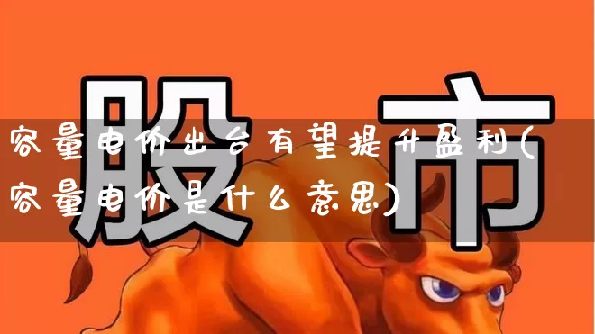 容量电价出台有望提升盈利(容量电价是什么意思)_https://www.syklpowerbike.com_深交所_第1张