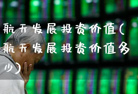 航天发展投资价值(航天发展投资价值多少)_https://www.syklpowerbike.com_上交所_第1张