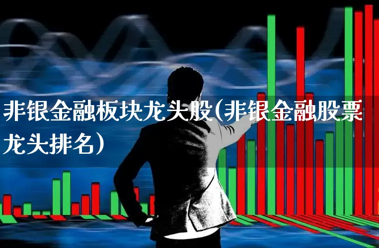 非银金融板块龙头股(非银金融股票龙头排名)_https://www.syklpowerbike.com_创业板_第1张