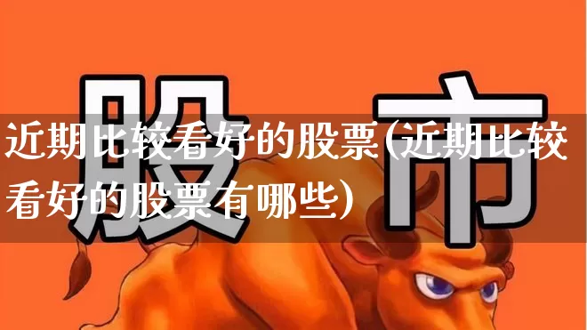 近期比较看好的股票(近期比较看好的股票有哪些)_https://www.syklpowerbike.com_创业板_第1张