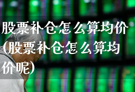 股票补仓怎么算均价(股票补仓怎么算均价呢)_https://www.syklpowerbike.com_北交所_第1张