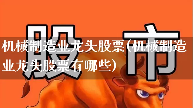 机械制造业龙头股票(机械制造业龙头股票有哪些)_https://www.syklpowerbike.com_科创板_第1张