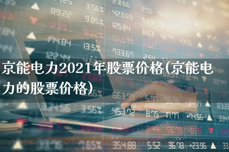 京能电力2021年股票价格(京能电力的股票价格)_https://www.syklpowerbike.com_上交所_第1张