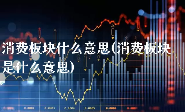 消费板块什么意思(消费板块是什么意思)_https://www.syklpowerbike.com_北交所_第1张