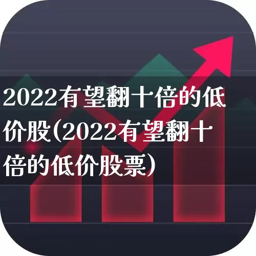 2022有望翻十倍的低价股(2022有望翻十倍的低价股票)_https://www.syklpowerbike.com_北交所_第1张