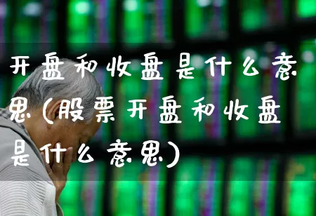 开盘和收盘是什么意思(股票开盘和收盘是什么意思)_https://www.syklpowerbike.com_科创板_第1张