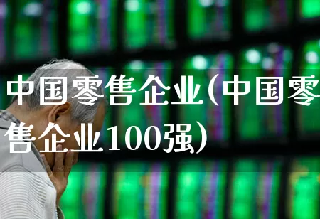 中国零售企业(中国零售企业100强)_https://www.syklpowerbike.com_上交所_第1张