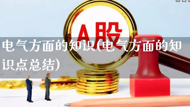 电气方面的知识(电气方面的知识点总结)_https://www.syklpowerbike.com_深交所_第1张