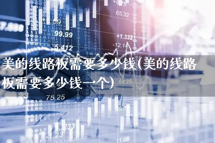 美的线路板需要多少钱(美的线路板需要多少钱一个)_https://www.syklpowerbike.com_上交所_第1张