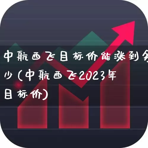 中航西飞目标价能涨到多少(中航西飞2023年目标价)_https://www.syklpowerbike.com_北交所_第1张