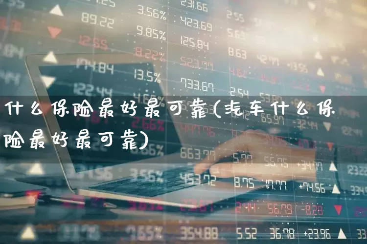 什么保险最好最可靠(汽车什么保险最好最可靠)_https://www.syklpowerbike.com_深交所_第1张
