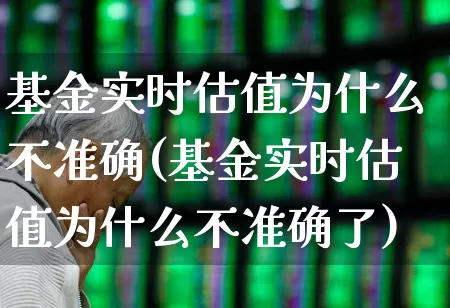 基金实时估值为什么不准确(基金实时估值为什么不准确了)_https://www.syklpowerbike.com_科创板_第1张
