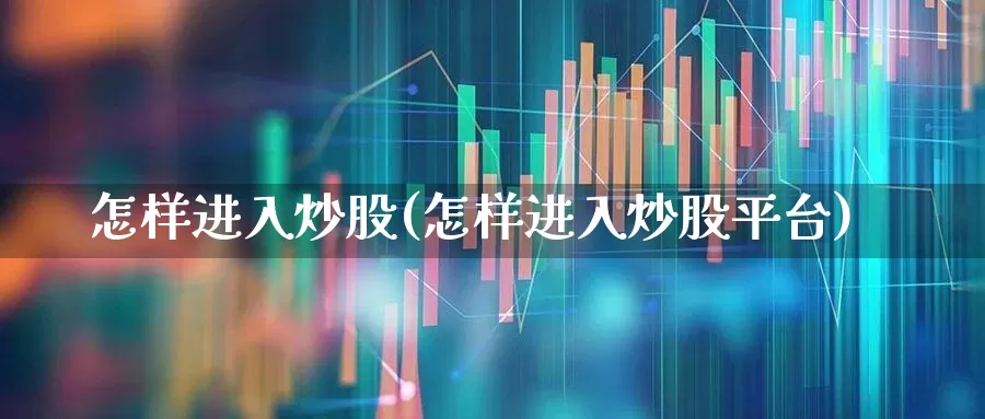 怎样进入炒股(怎样进入炒股平台)_https://www.syklpowerbike.com_北交所_第1张