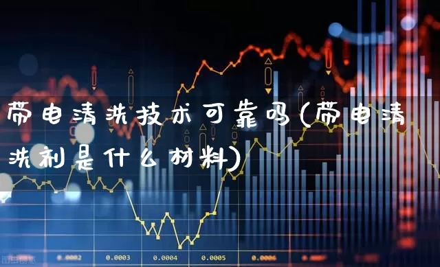 带电清洗技术可靠吗(带电清洗剂是什么材料)_https://www.syklpowerbike.com_北交所_第1张