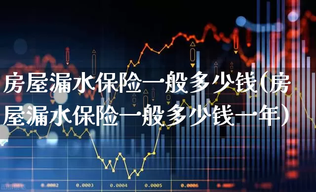 房屋漏水保险一般多少钱(房屋漏水保险一般多少钱一年)_https://www.syklpowerbike.com_北交所_第1张
