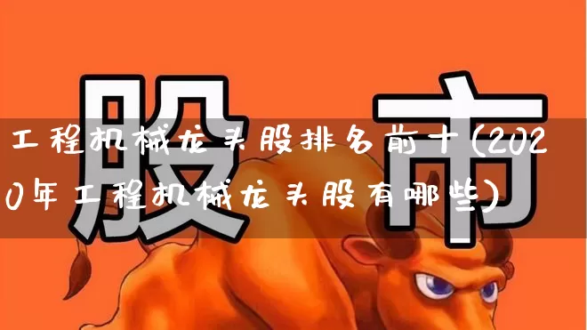 工程机械龙头股排名前十(2020年工程机械龙头股有哪些)_https://www.syklpowerbike.com_科创板_第1张