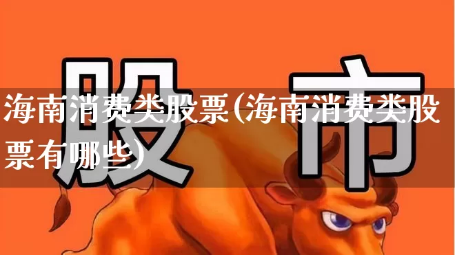 海南消费类股票(海南消费类股票有哪些)_https://www.syklpowerbike.com_创业板_第1张