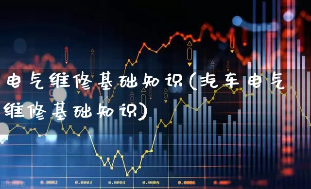 电气维修基础知识(汽车电气维修基础知识)_https://www.syklpowerbike.com_上交所_第1张