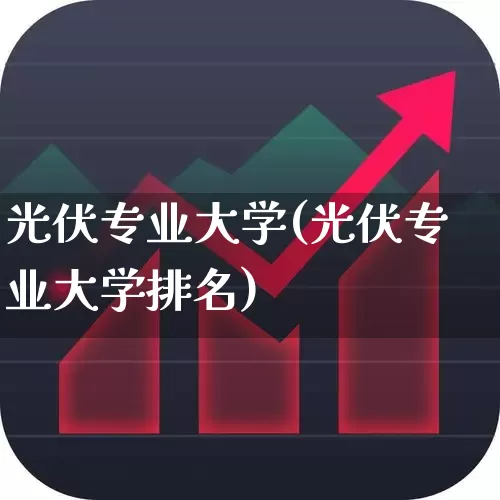 光伏专业大学(光伏专业大学排名)_https://www.syklpowerbike.com_创业板_第1张